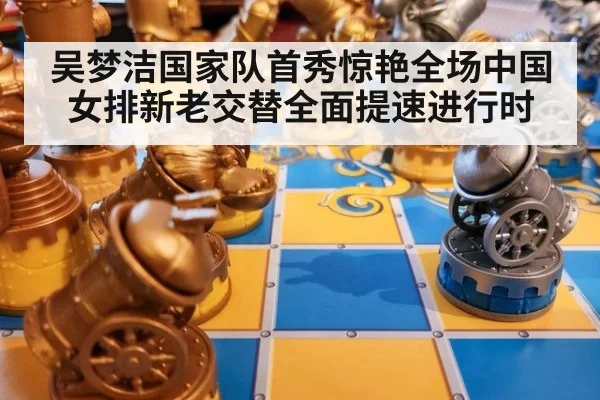 吴梦洁国家队首秀惊艳全场中国女排新老交替全面提速进行时