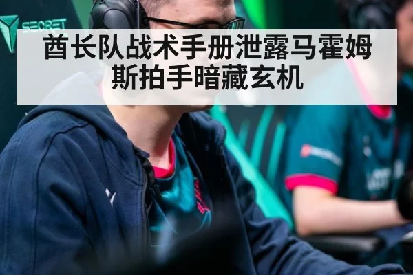 酋长队战术手册泄露马霍姆斯拍手暗藏玄机