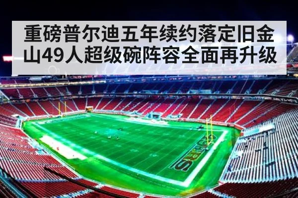 重磅普尔迪五年续约落定旧金山49人超级碗阵容全面再升级
